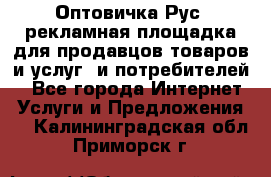 Оптовичка.Рус: рекламная площадка для продавцов товаров и услуг, и потребителей! - Все города Интернет » Услуги и Предложения   . Калининградская обл.,Приморск г.